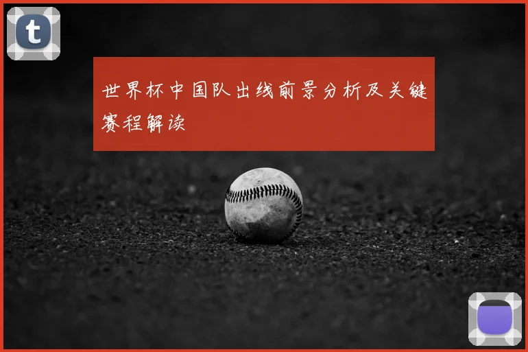 世界杯中国队出线前景分析及关键赛程解读